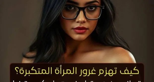 دليل الرجل الذكي: كيف تتعامل مع المرأة المتغطرسة وتكسب قلبها؟