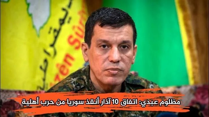 مظلوم عبدي يكشف: اتفاق 10 آذار أنقذ سوريا من حرب أهلية وشيكة.. وهذه تفاصيل العلاقة مع دمشق وأنقرة