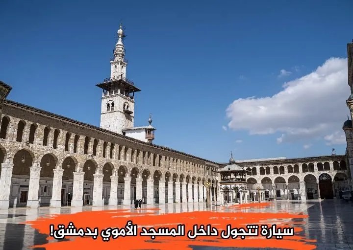 جدل واسع في دمشق بعد دخول سيارة إلى حرم الجامع الأموي: ما القصة؟