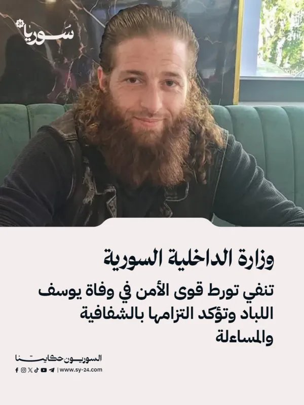 الداخلية السورية تنفي مسؤوليتها عن وفاة يوسف اللباد وتؤكد التزامها بالشفافية