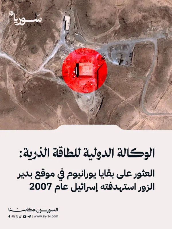 الوكالة الدولية للطاقة الذرية تكشف عن بقايا يورانيوم في موقع دير الزور الذي استهدفته إسرائيل عام 2007
