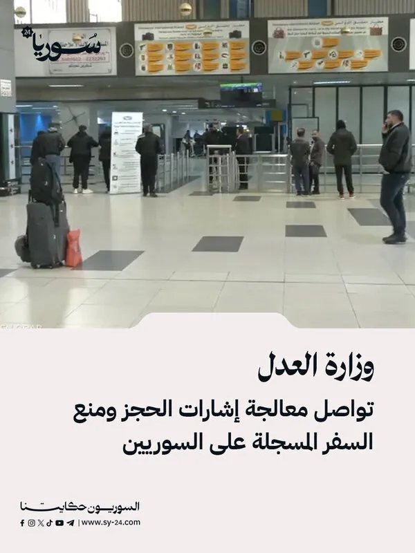 العدل تواصل جهودها لإزالة قيود السفر والحجز عن المواطنين السوريين: تفاصيل وحيثيات