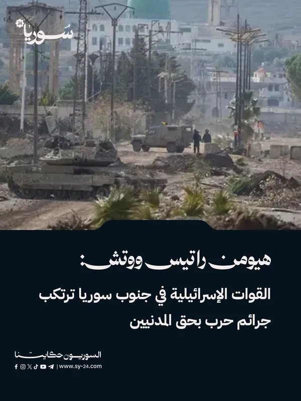 هيومن رايتس ووتش تتهم إسرائيل بارتكاب جرائم حرب ضد المدنيين في جنوب سوريا