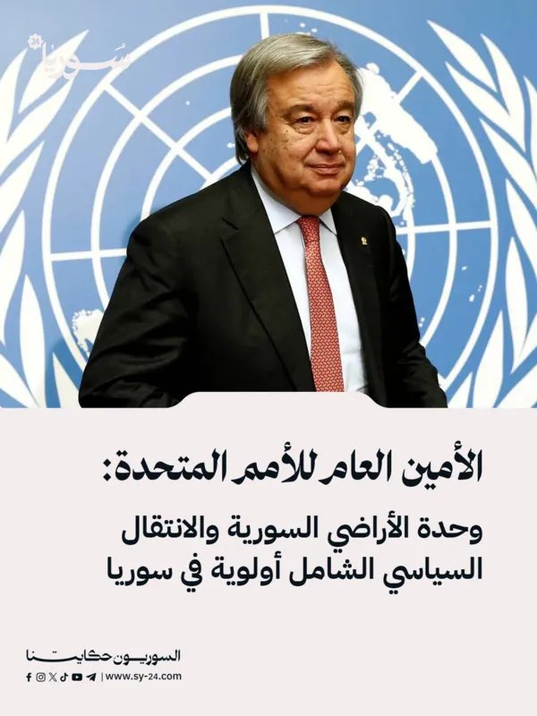 غوتيريش: وحدة الأراضي السورية والانتقال السياسي الشامل أولوية قصوى للأمم المتحدة