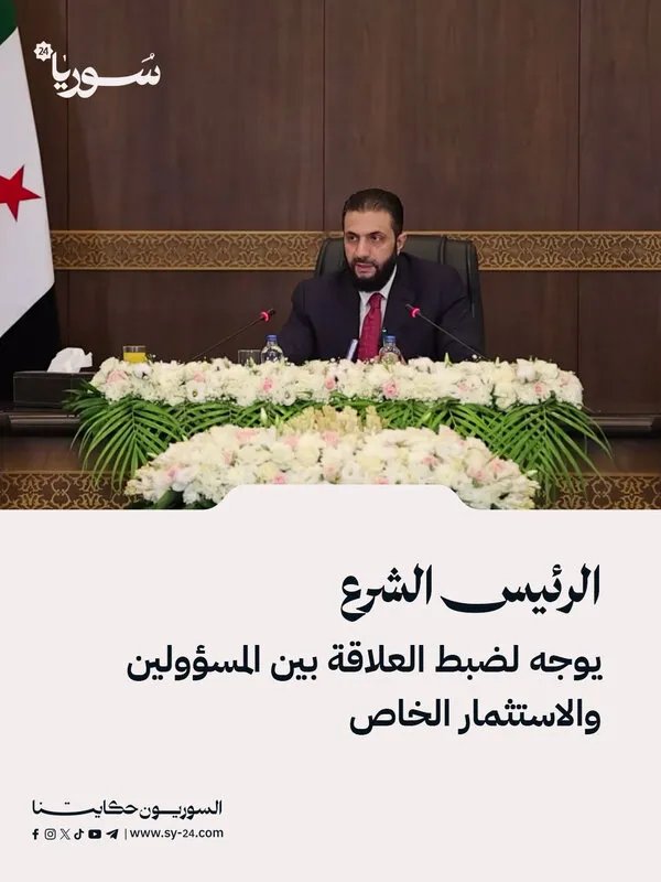 الرئيس الشرع يوجه بضوابط جديدة لتنظيم العلاقة بين المسؤولين والاستثمار الخاص