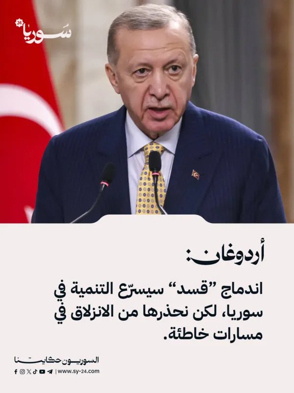 أردوغان يربط التنمية في سوريا باندماج "قسد" ويحذر من سلوكيات خاطئة