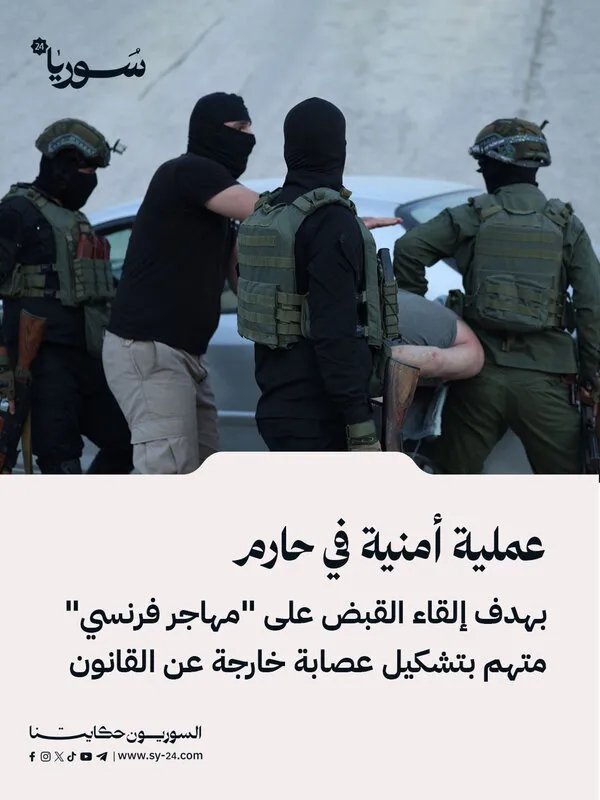 عملية أمنية في حارم تستهدف "مهاجراً فرنسياً" بتهمة قيادة عصابة إجرامية